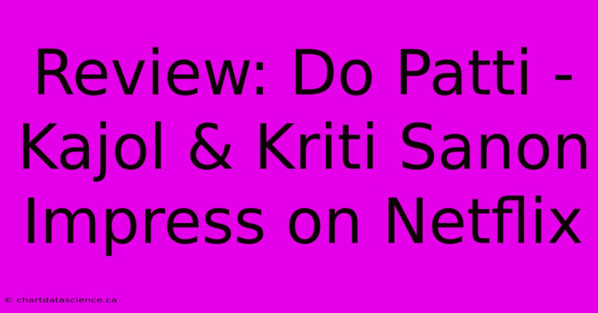 Review: Do Patti - Kajol & Kriti Sanon Impress On Netflix 