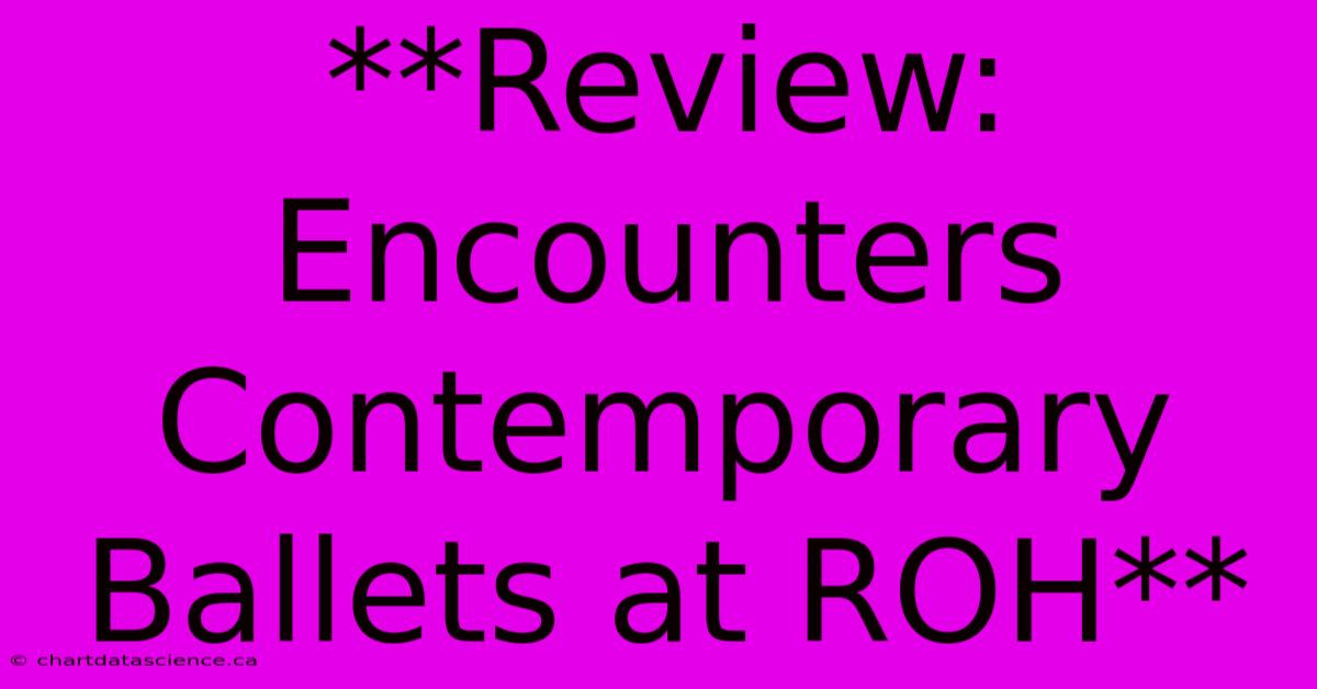 **Review: Encounters Contemporary Ballets At ROH**