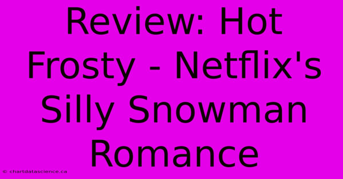 Review: Hot Frosty - Netflix's Silly Snowman Romance