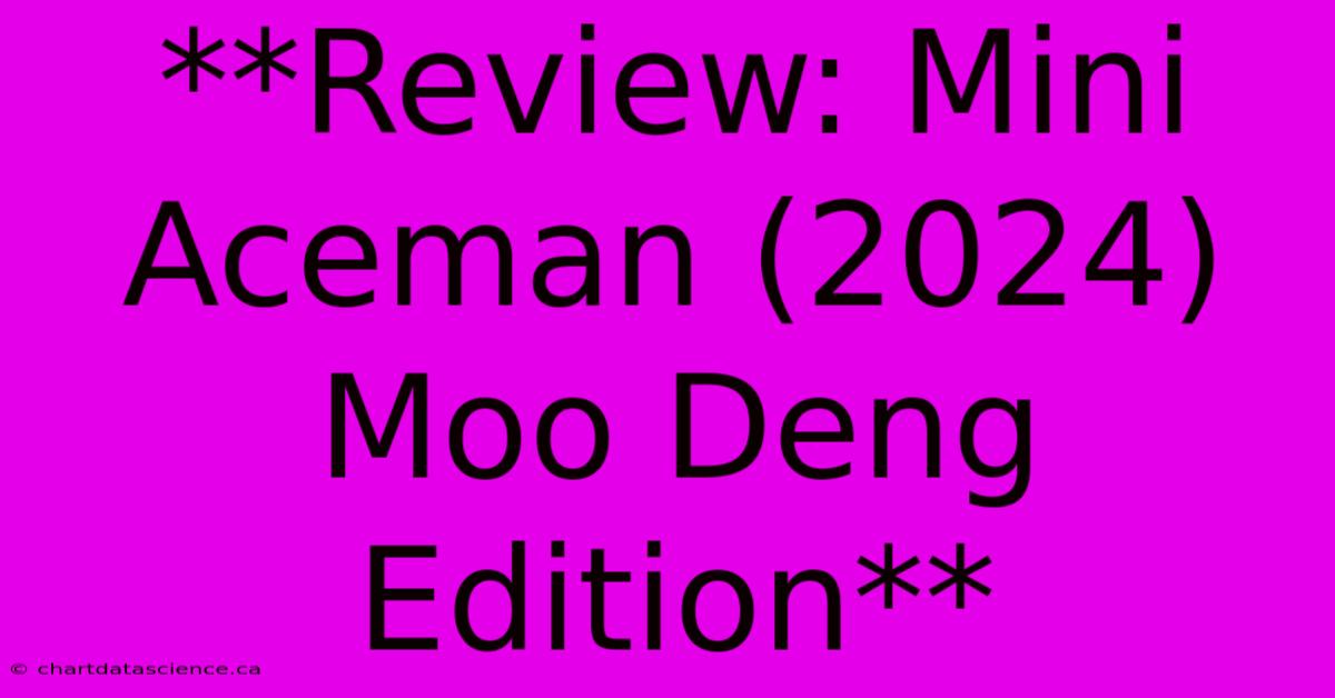 **Review: Mini Aceman (2024) Moo Deng Edition** 