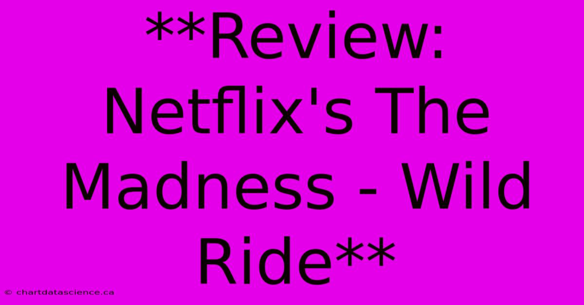 **Review: Netflix's The Madness - Wild Ride**