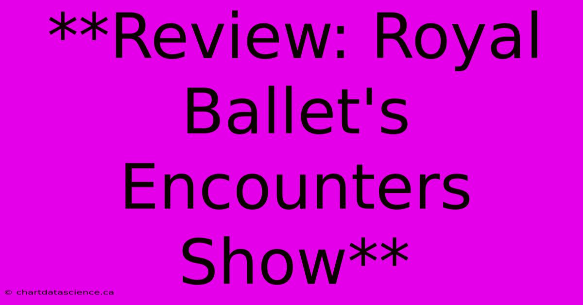 **Review: Royal Ballet's Encounters Show** 