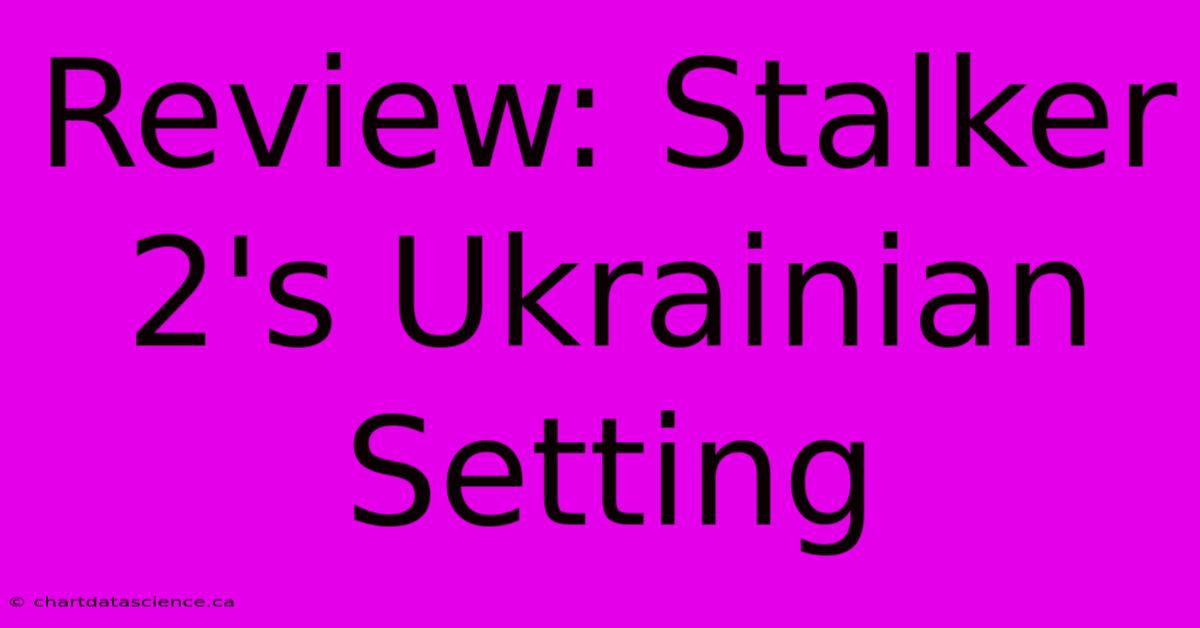 Review: Stalker 2's Ukrainian Setting