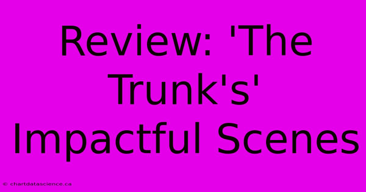 Review: 'The Trunk's' Impactful Scenes