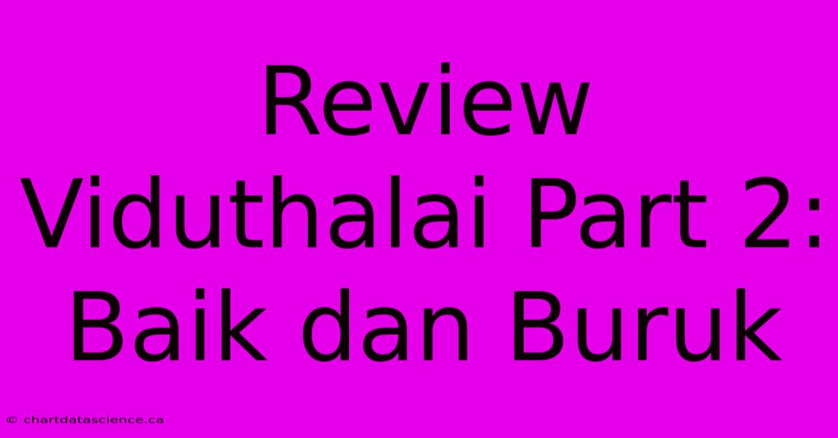 Review Viduthalai Part 2: Baik Dan Buruk