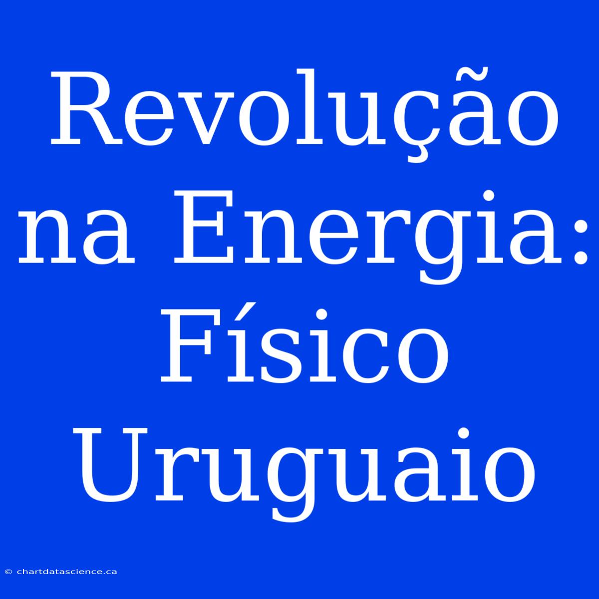 Revolução Na Energia: Físico Uruguaio