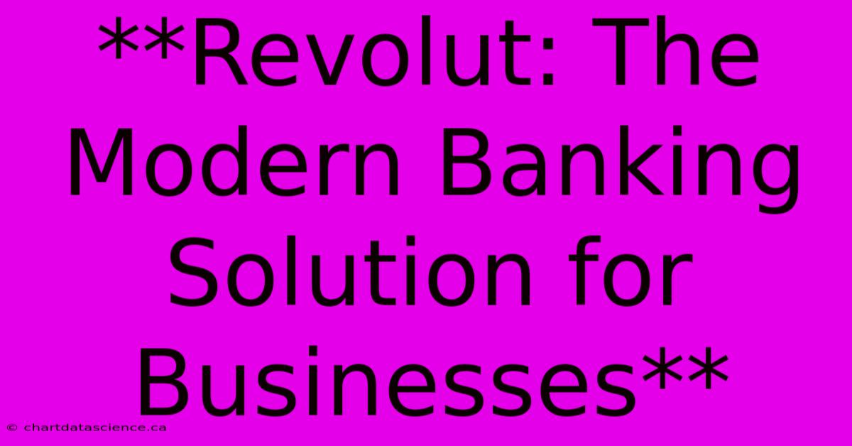 **Revolut: The Modern Banking Solution For Businesses** 