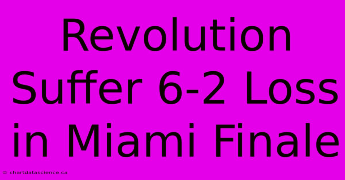 Revolution Suffer 6-2 Loss In Miami Finale