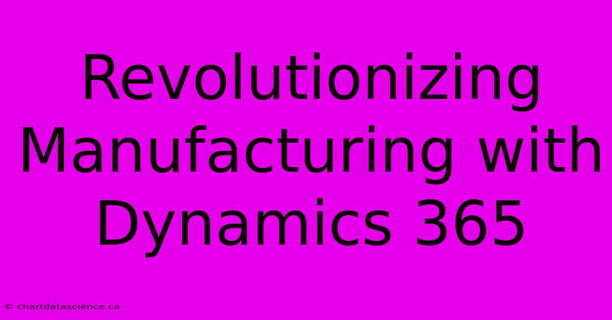 Revolutionizing Manufacturing With Dynamics 365