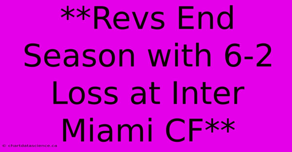 **Revs End Season With 6-2 Loss At Inter Miami CF**