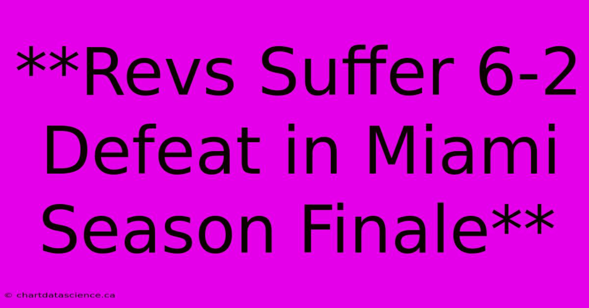 **Revs Suffer 6-2 Defeat In Miami Season Finale** 