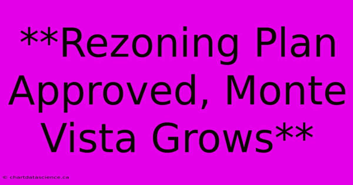 **Rezoning Plan Approved, Monte Vista Grows**