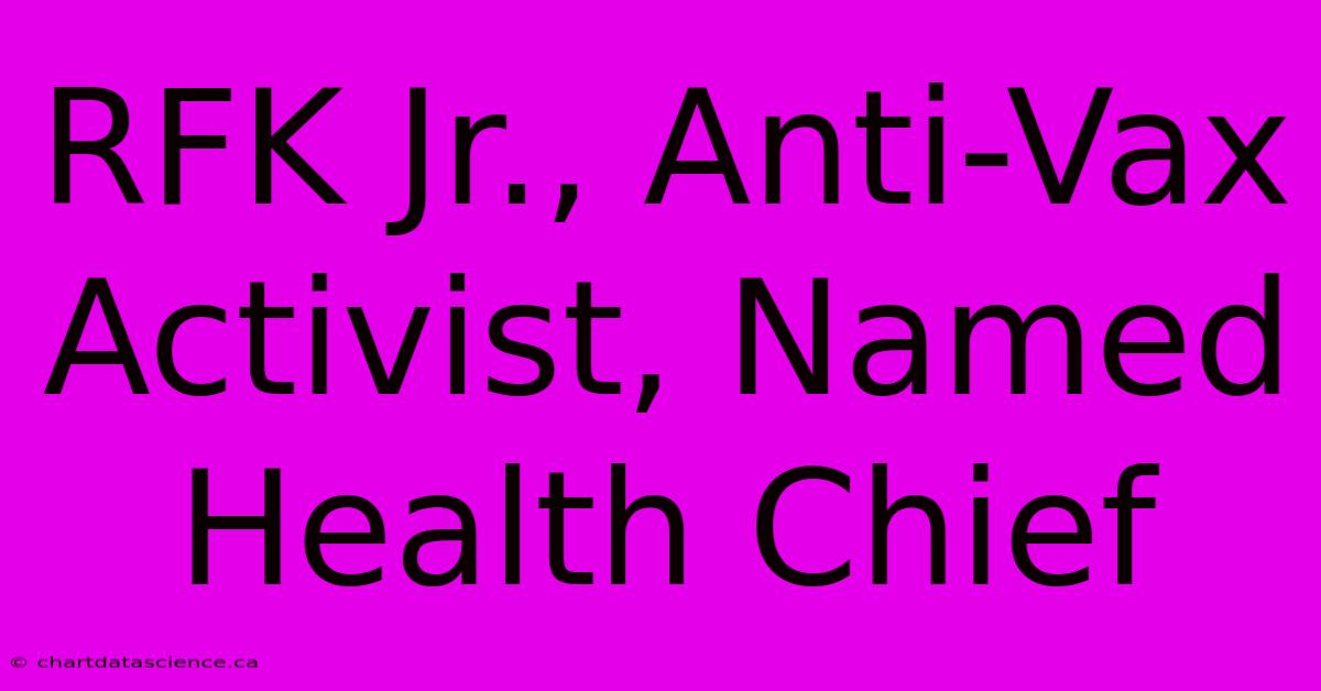 RFK Jr., Anti-Vax Activist, Named Health Chief 