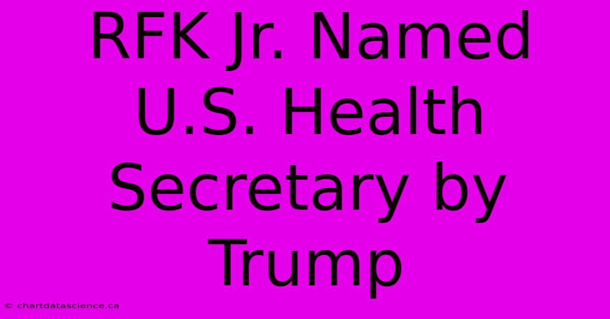 RFK Jr. Named U.S. Health Secretary By Trump