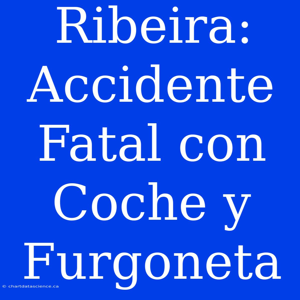 Ribeira: Accidente Fatal Con Coche Y Furgoneta