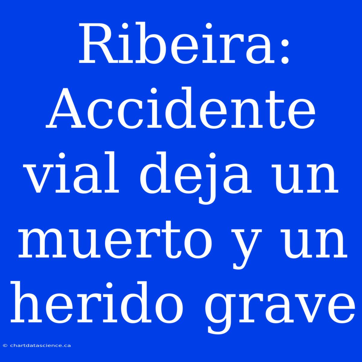 Ribeira: Accidente Vial Deja Un Muerto Y Un Herido Grave