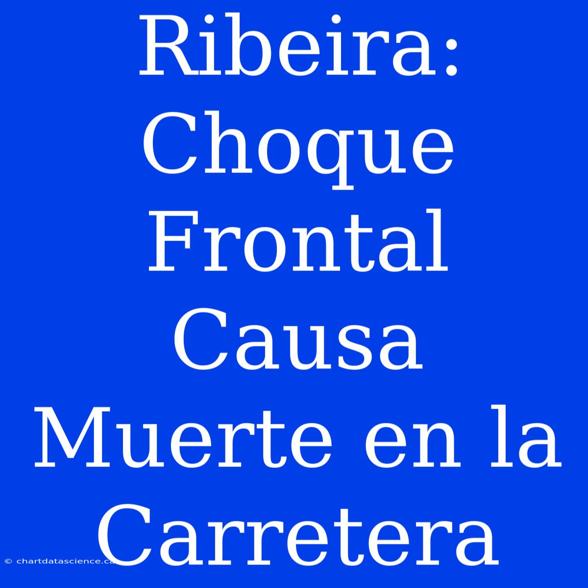 Ribeira: Choque Frontal Causa Muerte En La Carretera