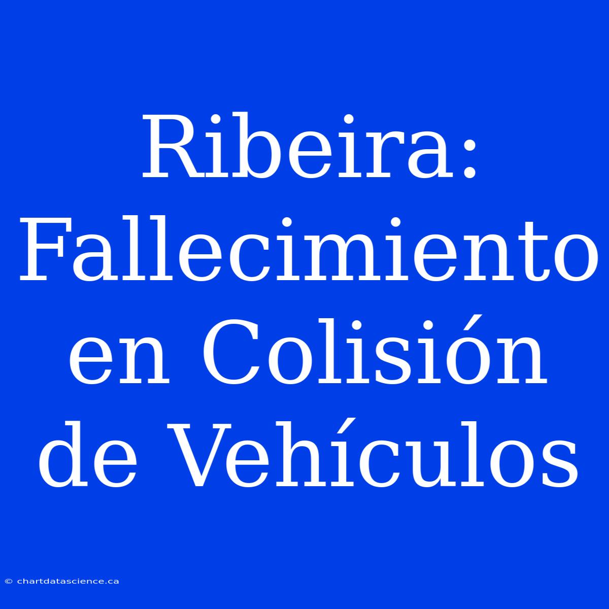 Ribeira: Fallecimiento En Colisión De Vehículos