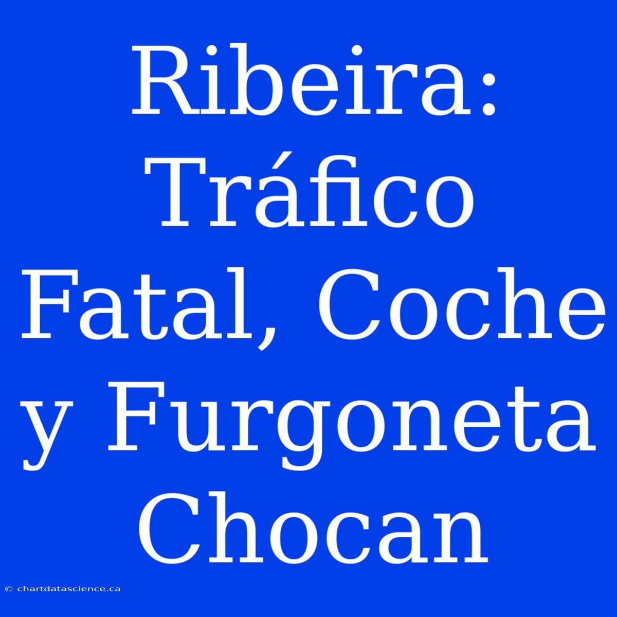 Ribeira: Tráfico Fatal, Coche Y Furgoneta Chocan