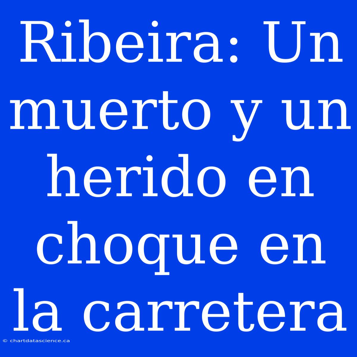 Ribeira: Un Muerto Y Un Herido En Choque En La Carretera