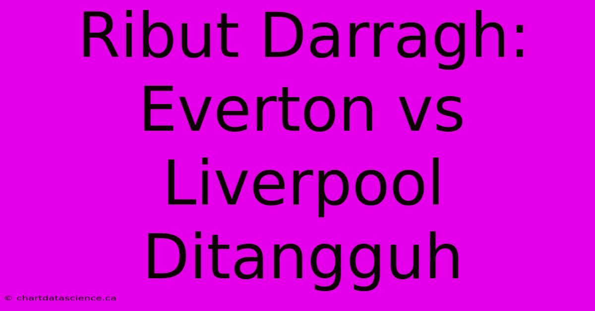 Ribut Darragh: Everton Vs Liverpool Ditangguh