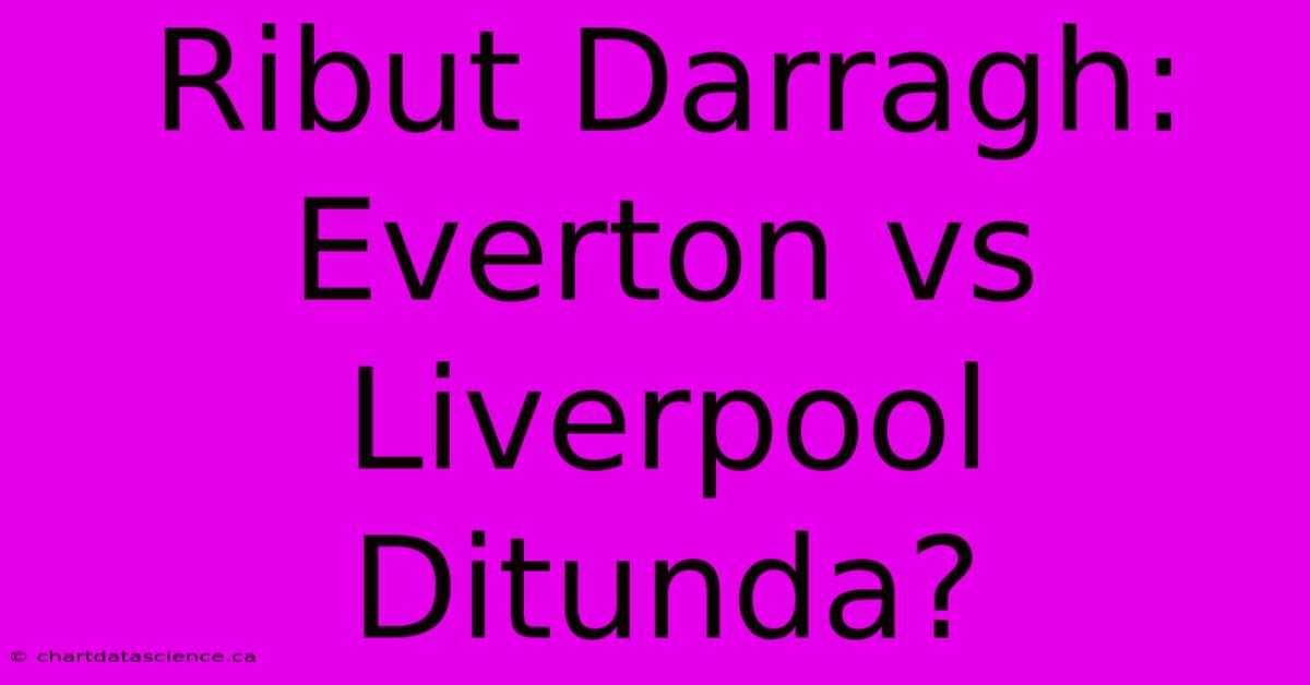 Ribut Darragh: Everton Vs Liverpool Ditunda?