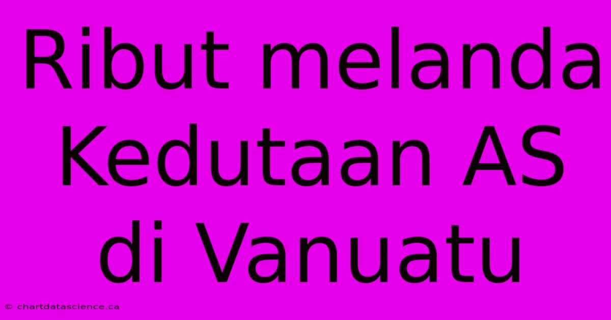 Ribut Melanda Kedutaan AS Di Vanuatu