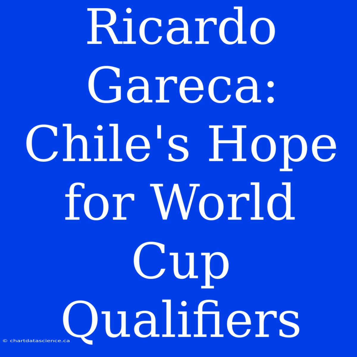 Ricardo Gareca: Chile's Hope For World Cup Qualifiers