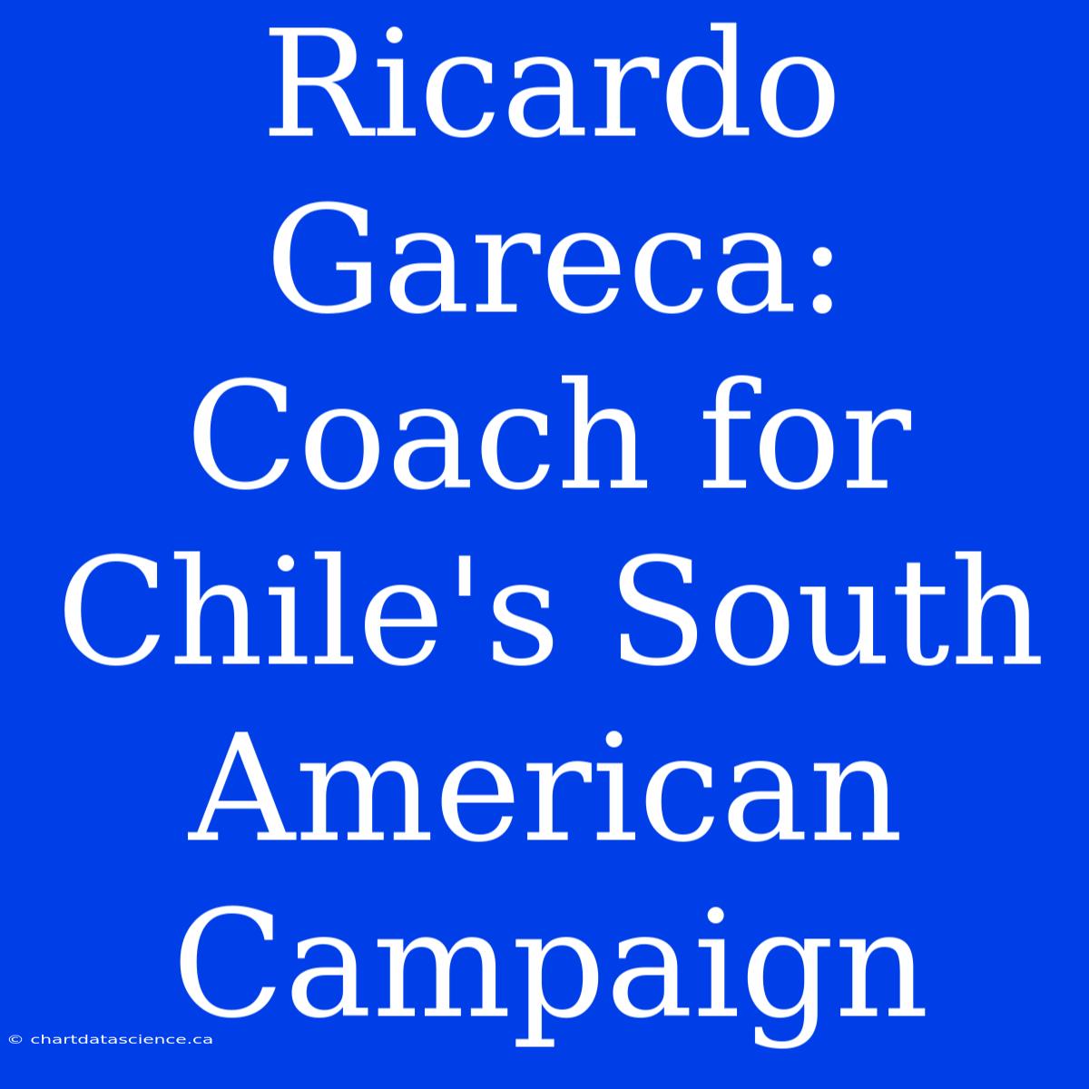 Ricardo Gareca: Coach For Chile's South American Campaign