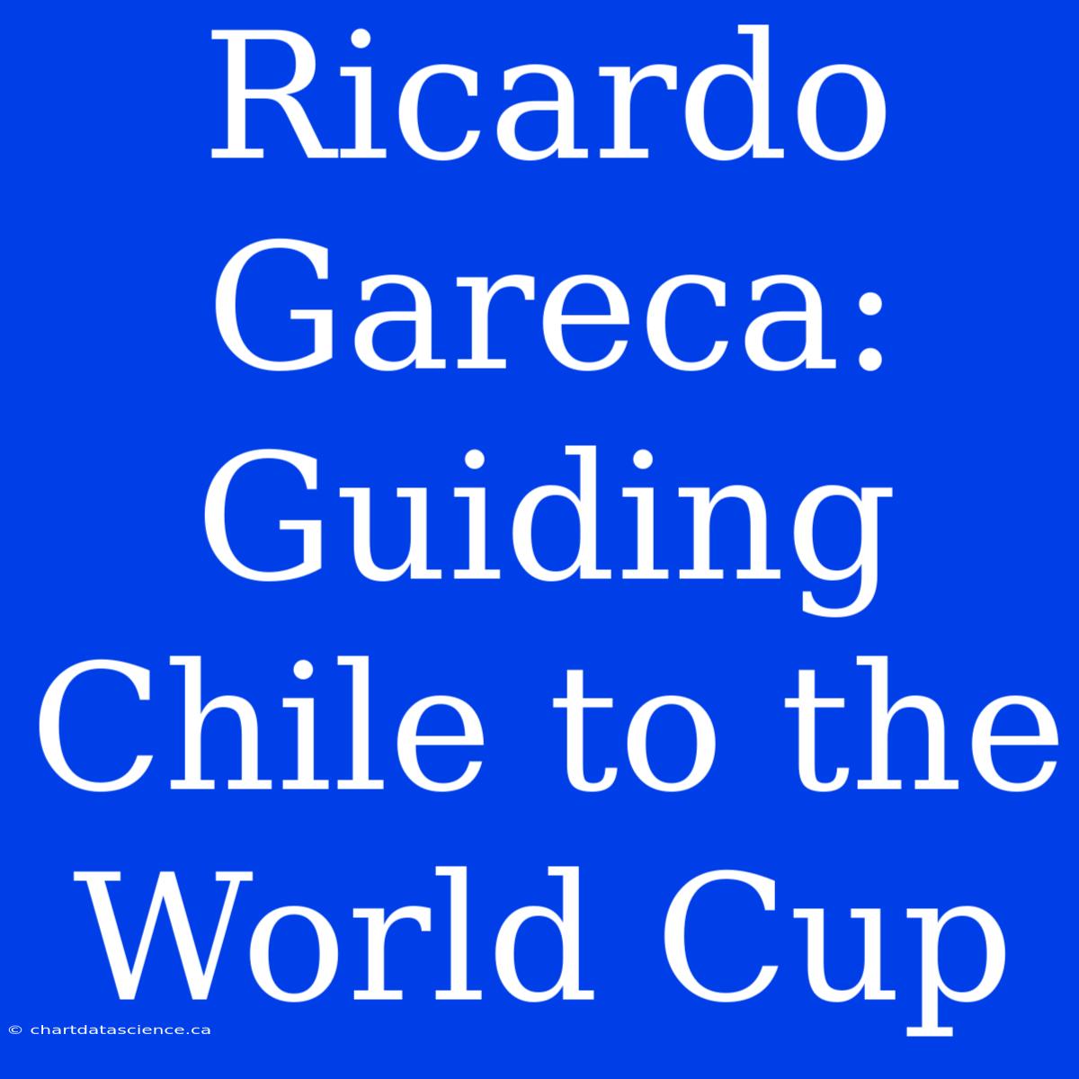 Ricardo Gareca: Guiding Chile To The World Cup