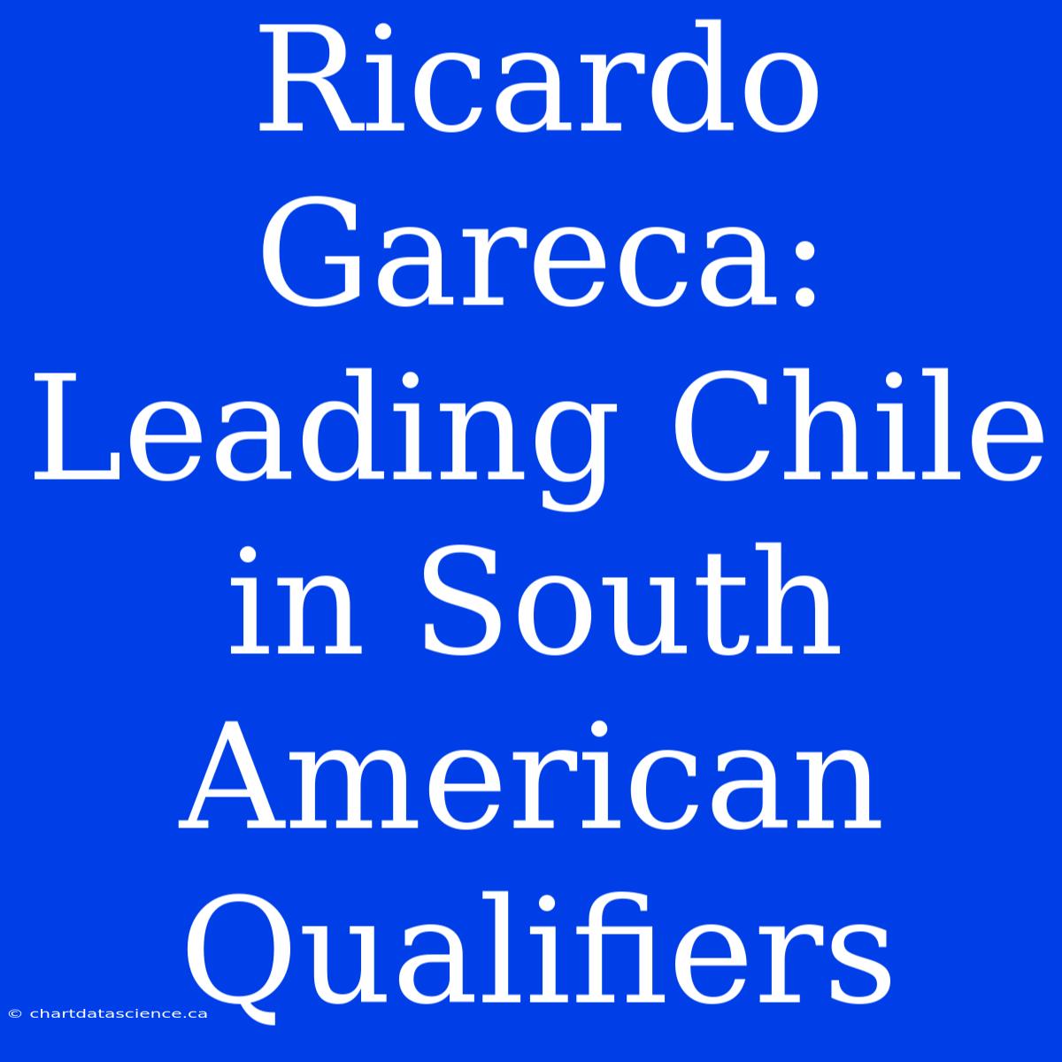 Ricardo Gareca: Leading Chile In South American Qualifiers