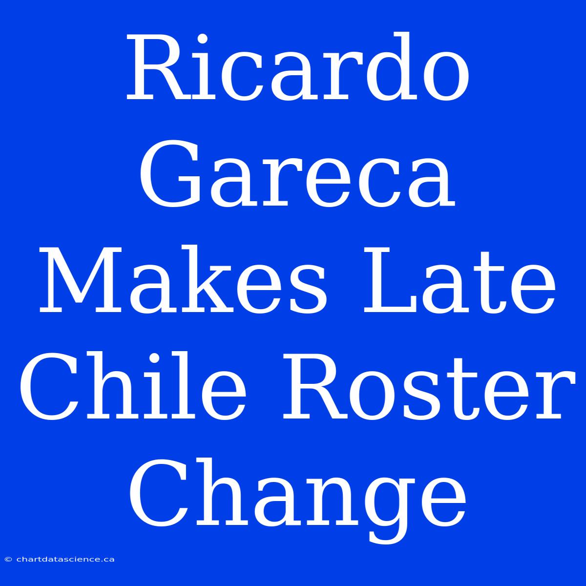 Ricardo Gareca Makes Late Chile Roster Change