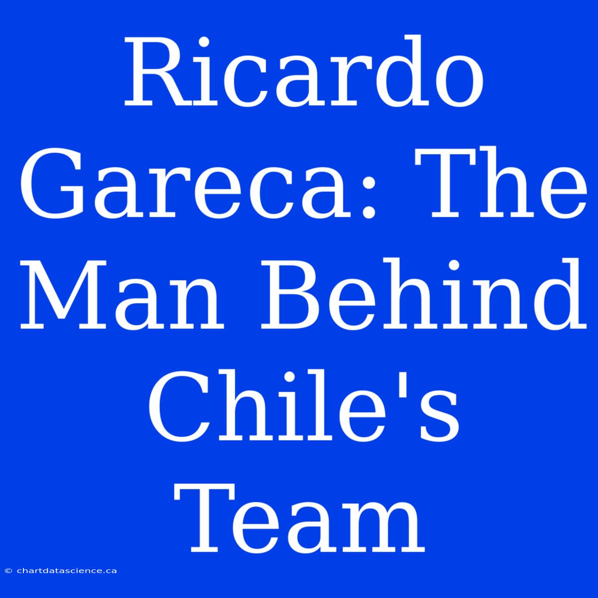 Ricardo Gareca: The Man Behind Chile's Team