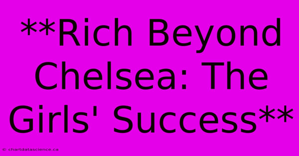 **Rich Beyond Chelsea: The Girls' Success** 