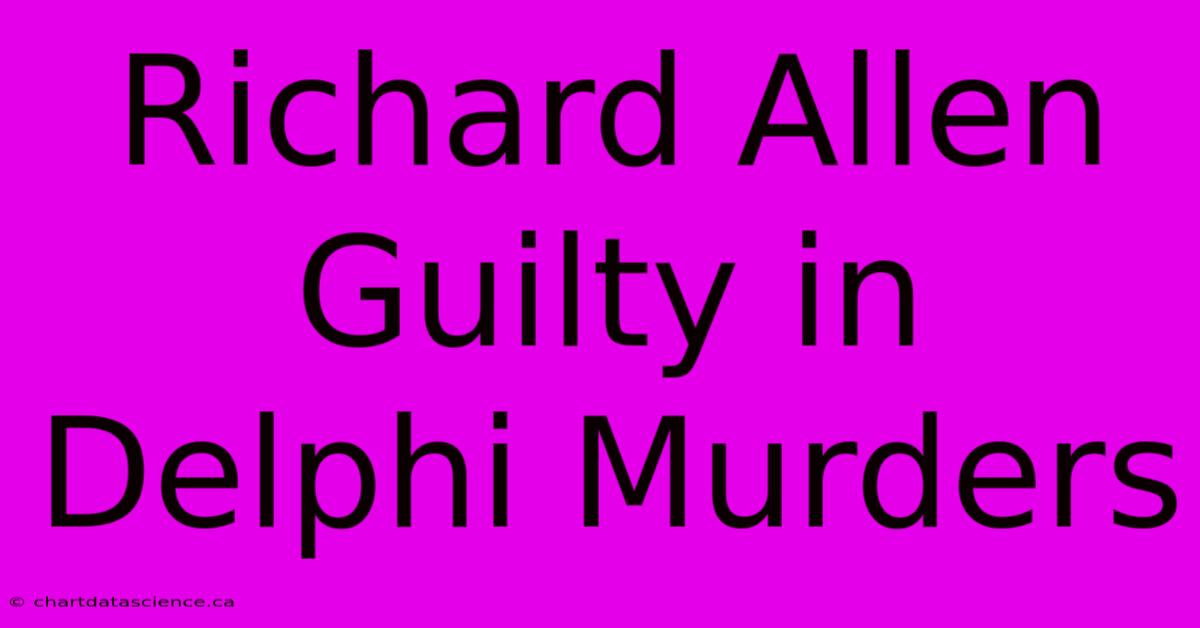 Richard Allen Guilty In Delphi Murders