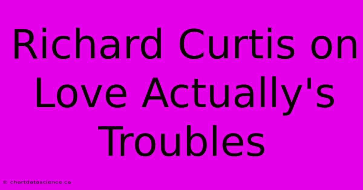 Richard Curtis On Love Actually's Troubles