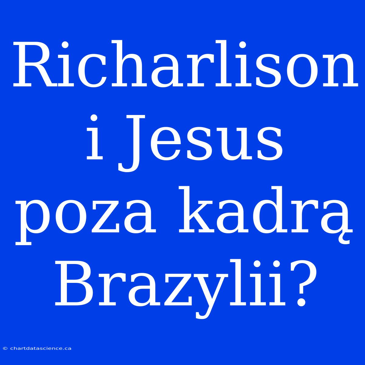 Richarlison I Jesus Poza Kadrą Brazylii?