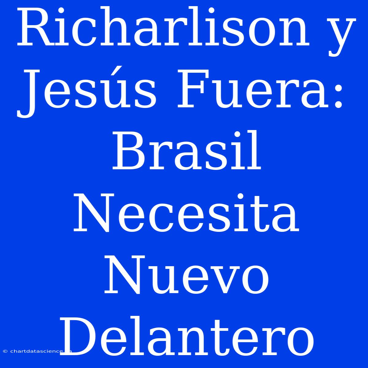 Richarlison Y Jesús Fuera: Brasil Necesita Nuevo Delantero