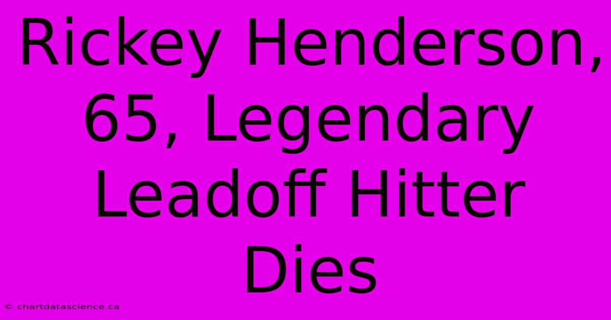 Rickey Henderson, 65, Legendary Leadoff Hitter Dies