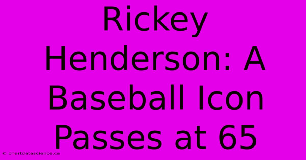 Rickey Henderson: A Baseball Icon Passes At 65