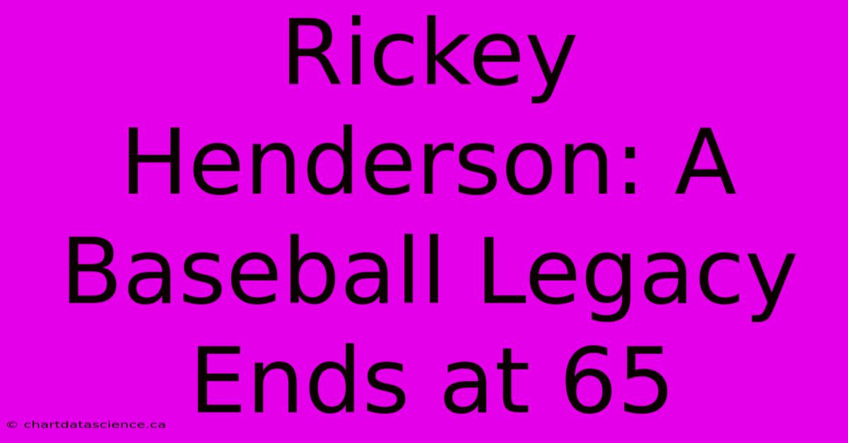 Rickey Henderson: A Baseball Legacy Ends At 65