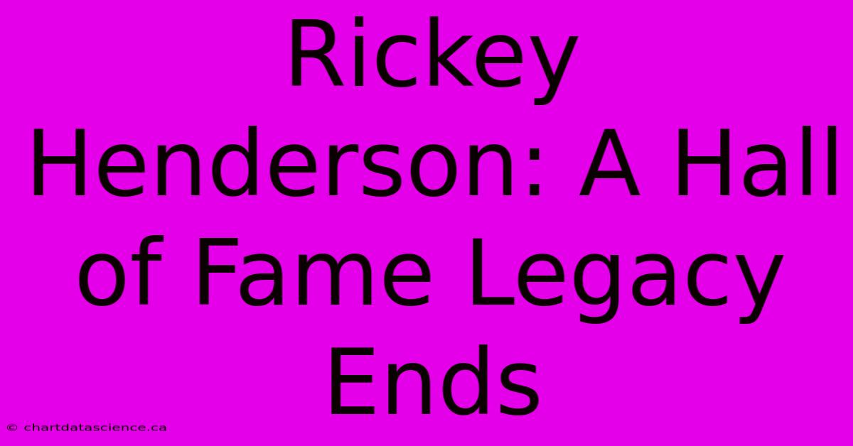 Rickey Henderson: A Hall Of Fame Legacy Ends