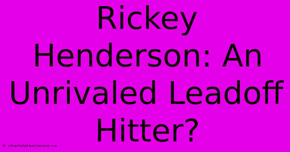 Rickey Henderson: An Unrivaled Leadoff Hitter?