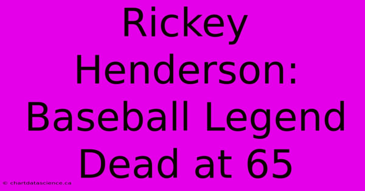 Rickey Henderson: Baseball Legend Dead At 65