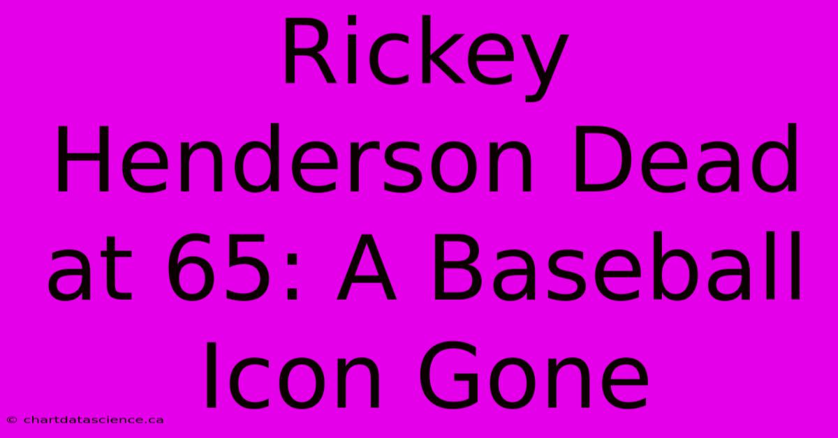 Rickey Henderson Dead At 65: A Baseball Icon Gone