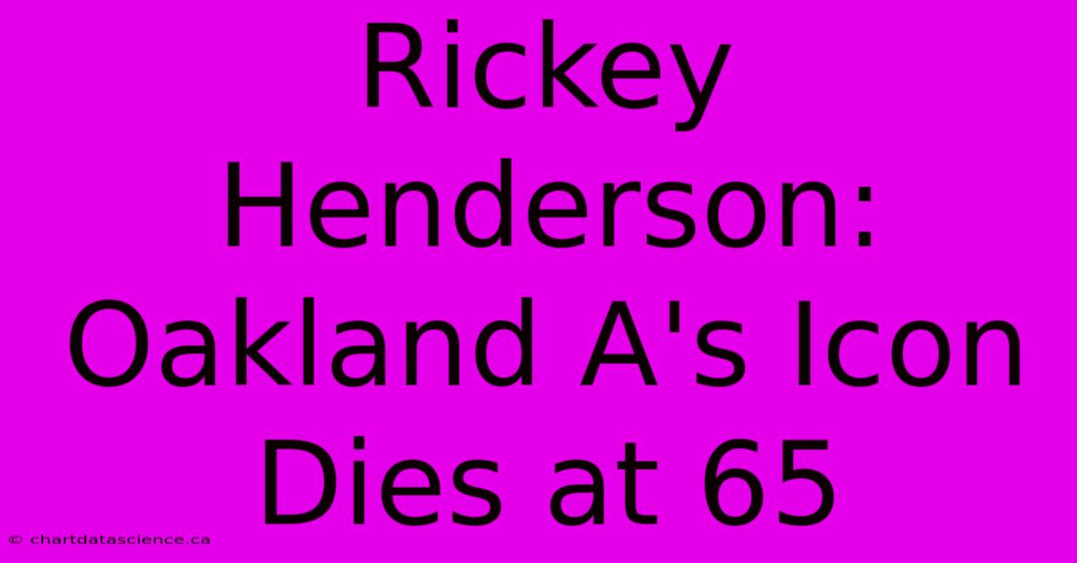 Rickey Henderson: Oakland A's Icon Dies At 65