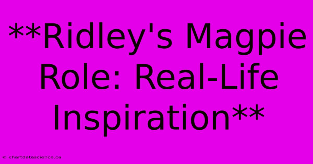 **Ridley's Magpie Role: Real-Life Inspiration**