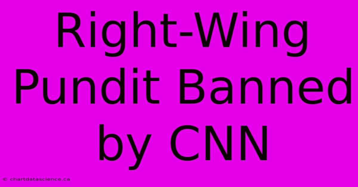 Right-Wing Pundit Banned By CNN