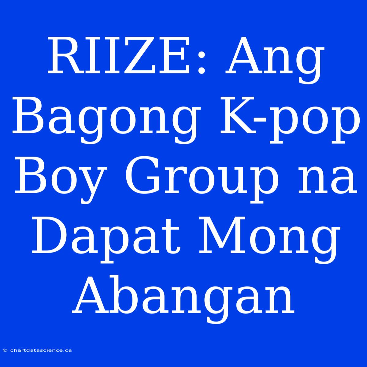 RIIZE: Ang Bagong K-pop Boy Group Na Dapat Mong Abangan