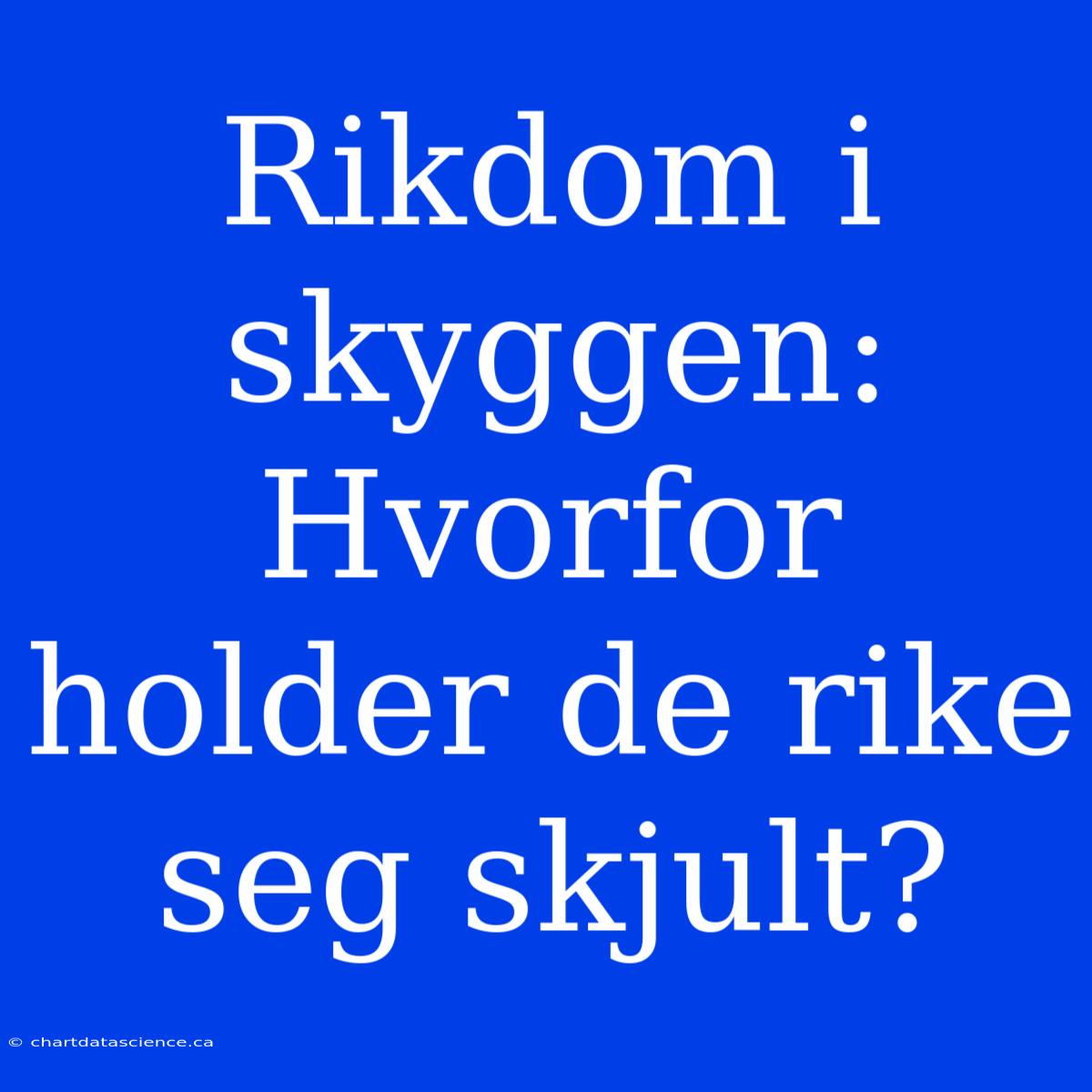 Rikdom I Skyggen: Hvorfor Holder De Rike Seg Skjult?